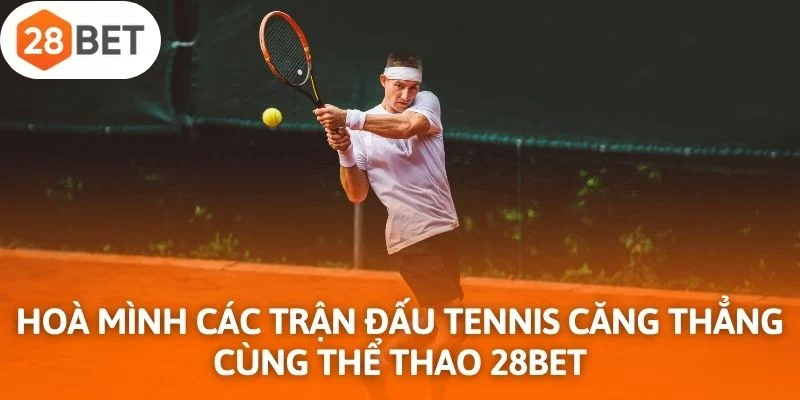 Hoà mình các trận đấu tennis căng thẳng, kịch tính